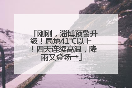 刚刚，淄博预警升级！局地41℃以上！四天连续高温，降雨又登场→